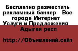 Бесплатно разместить рекламный баннер - Все города Интернет » Услуги и Предложения   . Адыгея респ.